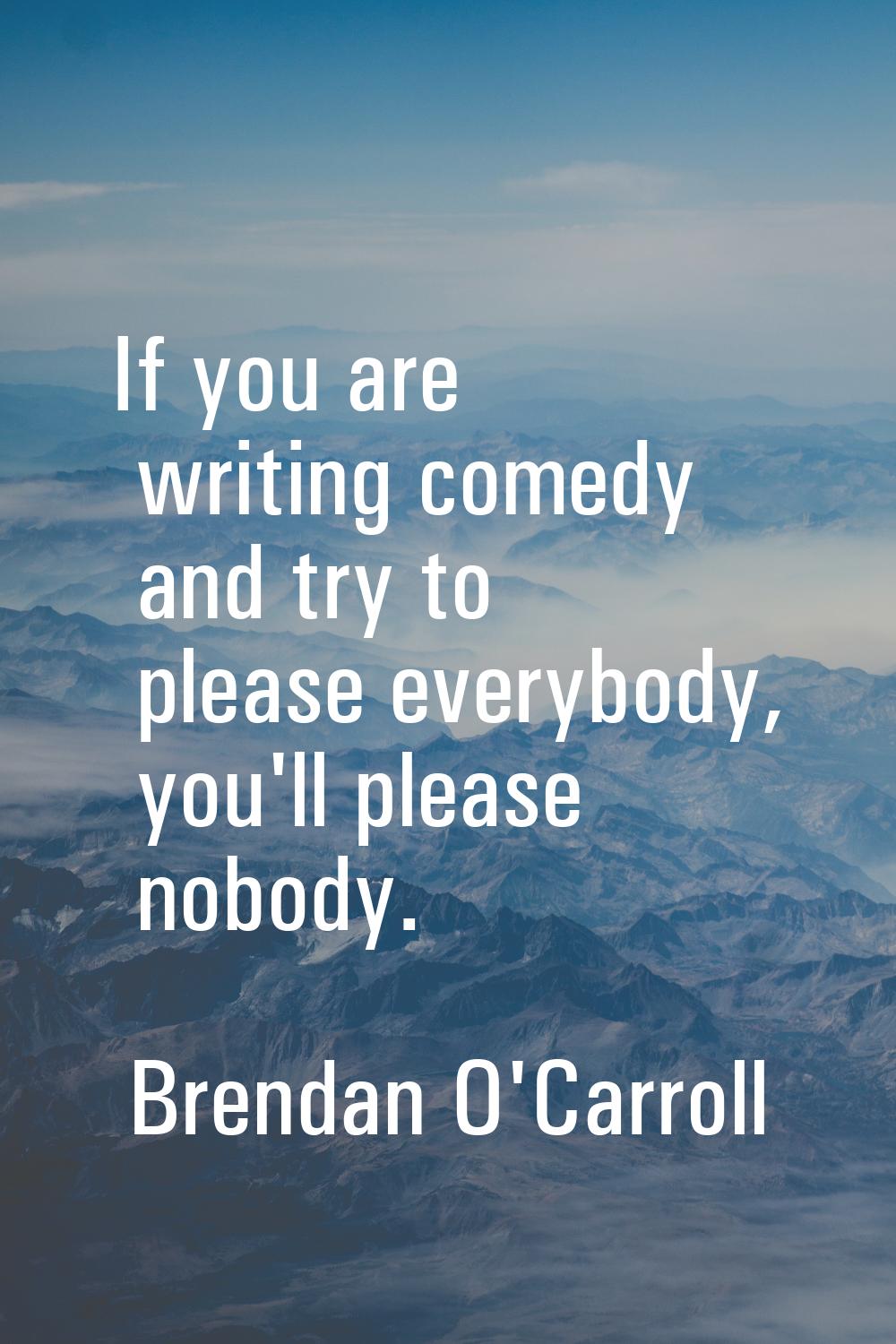 If you are writing comedy and try to please everybody, you'll please nobody.