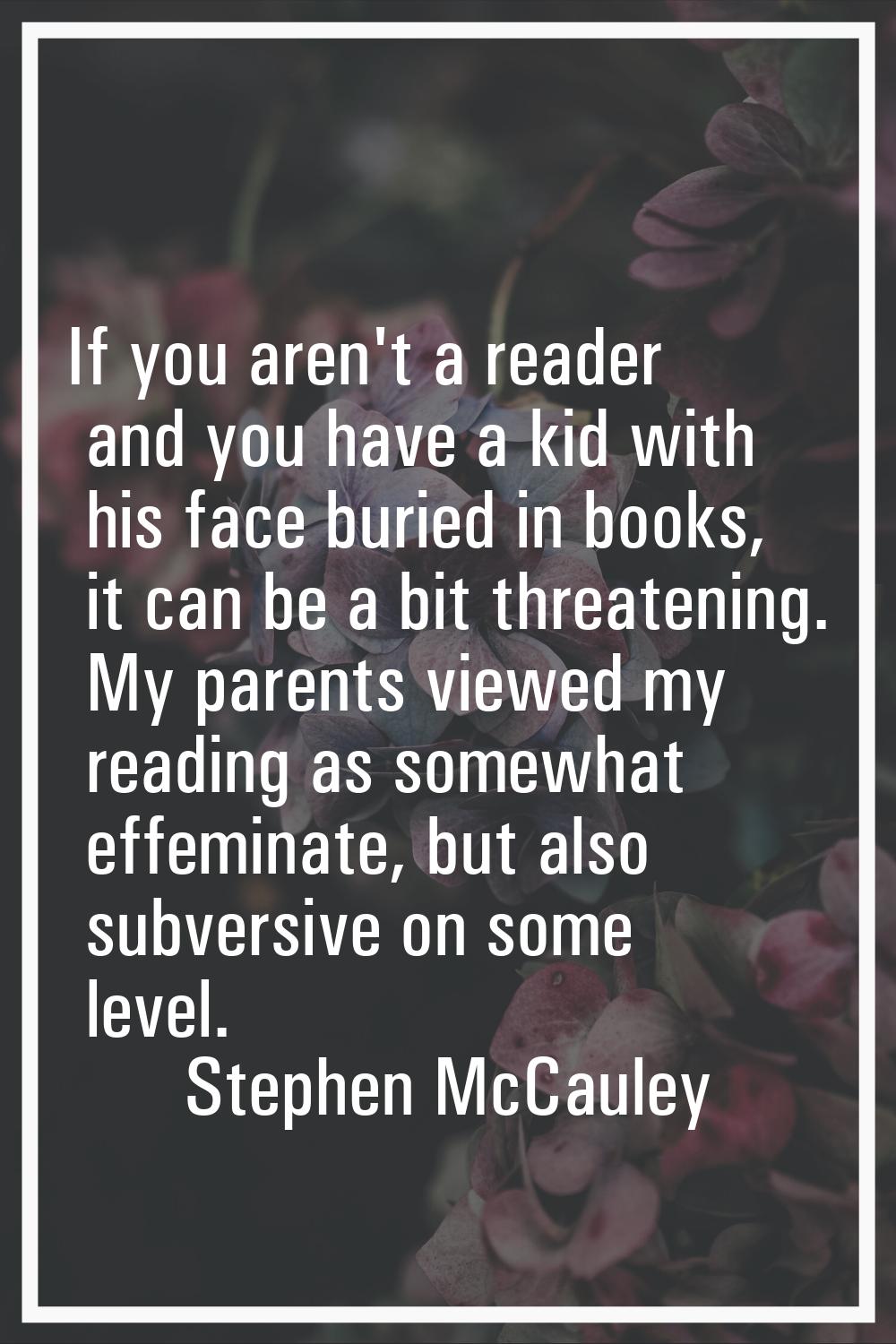 If you aren't a reader and you have a kid with his face buried in books, it can be a bit threatenin