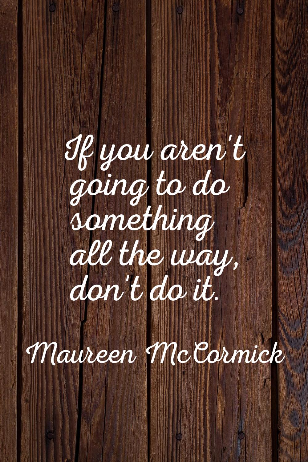 If you aren't going to do something all the way, don't do it.