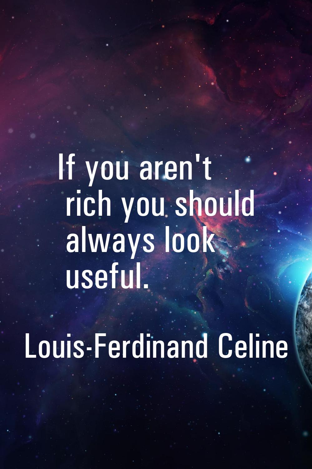 If you aren't rich you should always look useful.