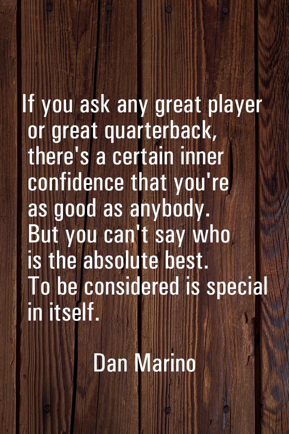 If you ask any great player or great quarterback, there's a certain inner confidence that you're as