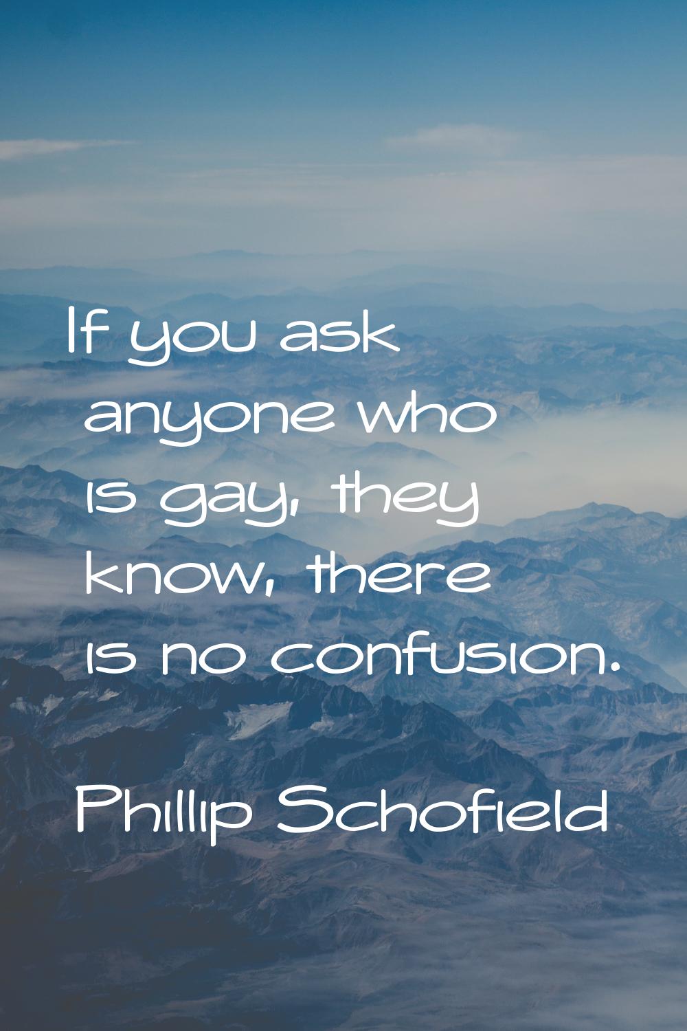 If you ask anyone who is gay, they know, there is no confusion.