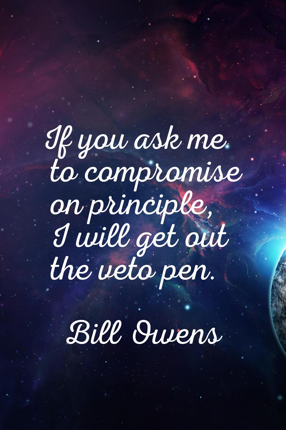 If you ask me to compromise on principle, I will get out the veto pen.