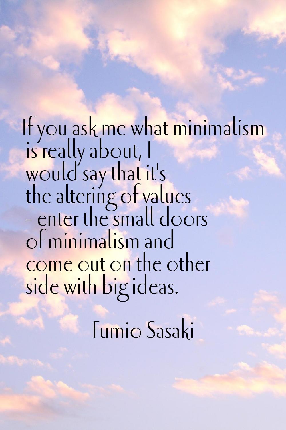 If you ask me what minimalism is really about, I would say that it's the altering of values - enter