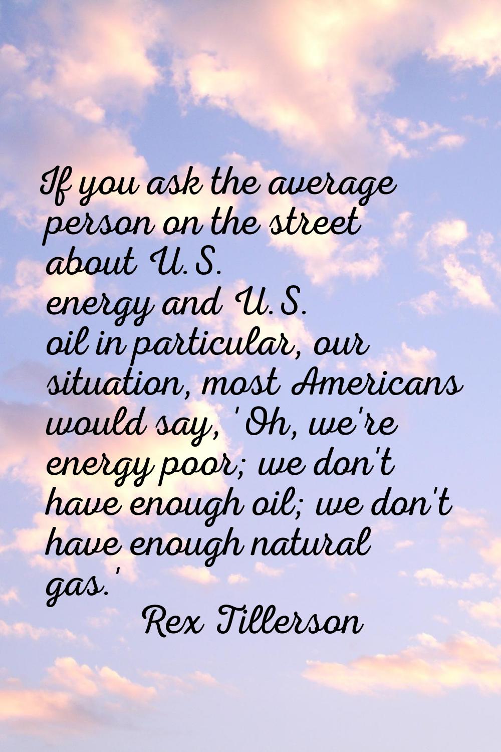 If you ask the average person on the street about U.S. energy and U.S. oil in particular, our situa