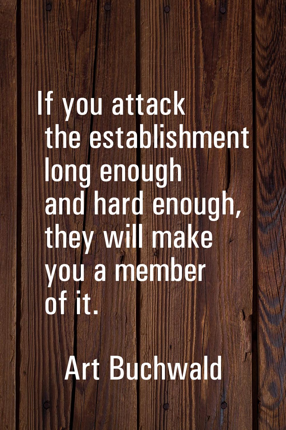 If you attack the establishment long enough and hard enough, they will make you a member of it.
