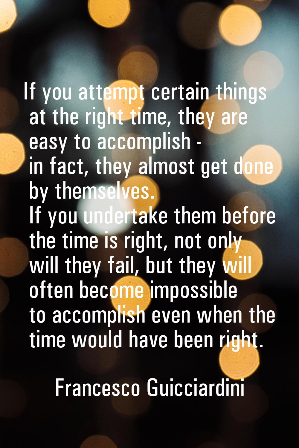 If you attempt certain things at the right time, they are easy to accomplish - in fact, they almost