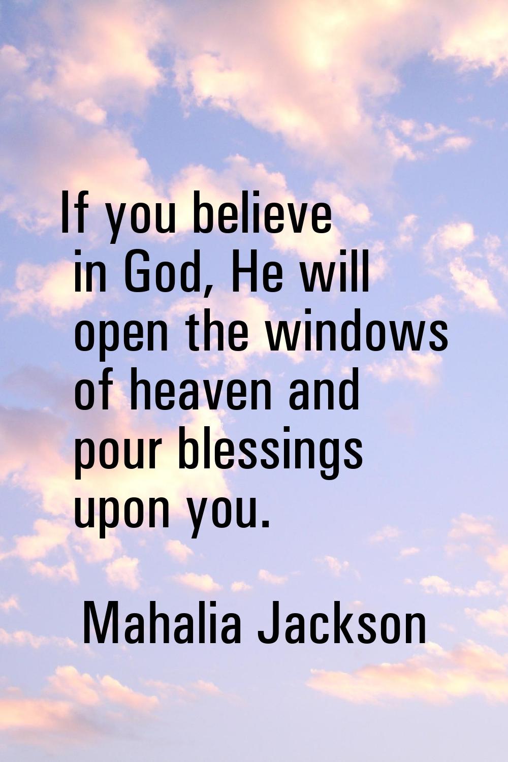 If you believe in God, He will open the windows of heaven and pour blessings upon you.