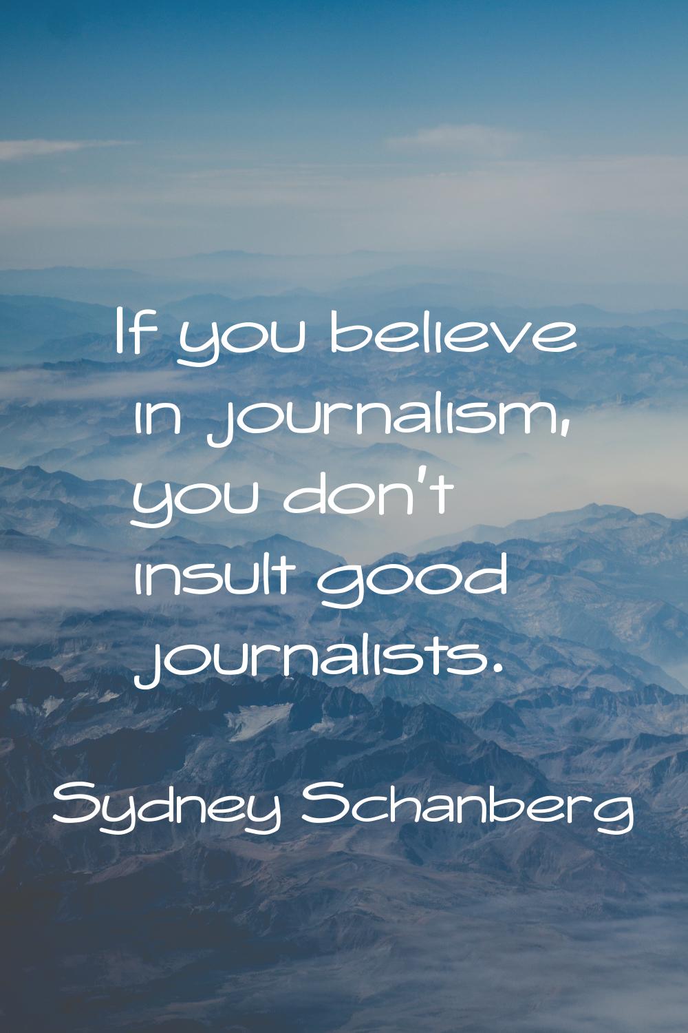 If you believe in journalism, you don't insult good journalists.