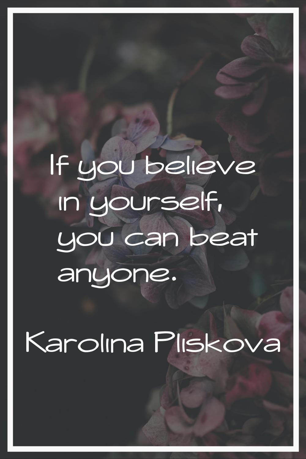 If you believe in yourself, you can beat anyone.