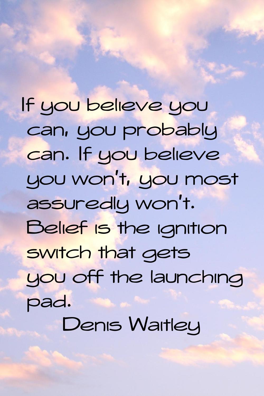 If you believe you can, you probably can. If you believe you won't, you most assuredly won't. Belie