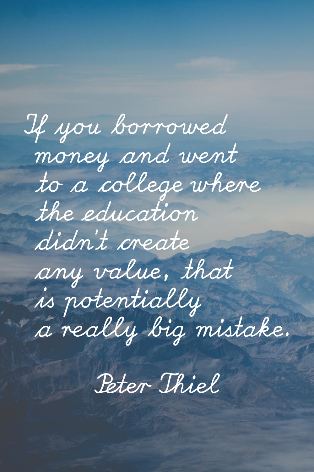 If you borrowed money and went to a college where the education didn't create any value, that is po