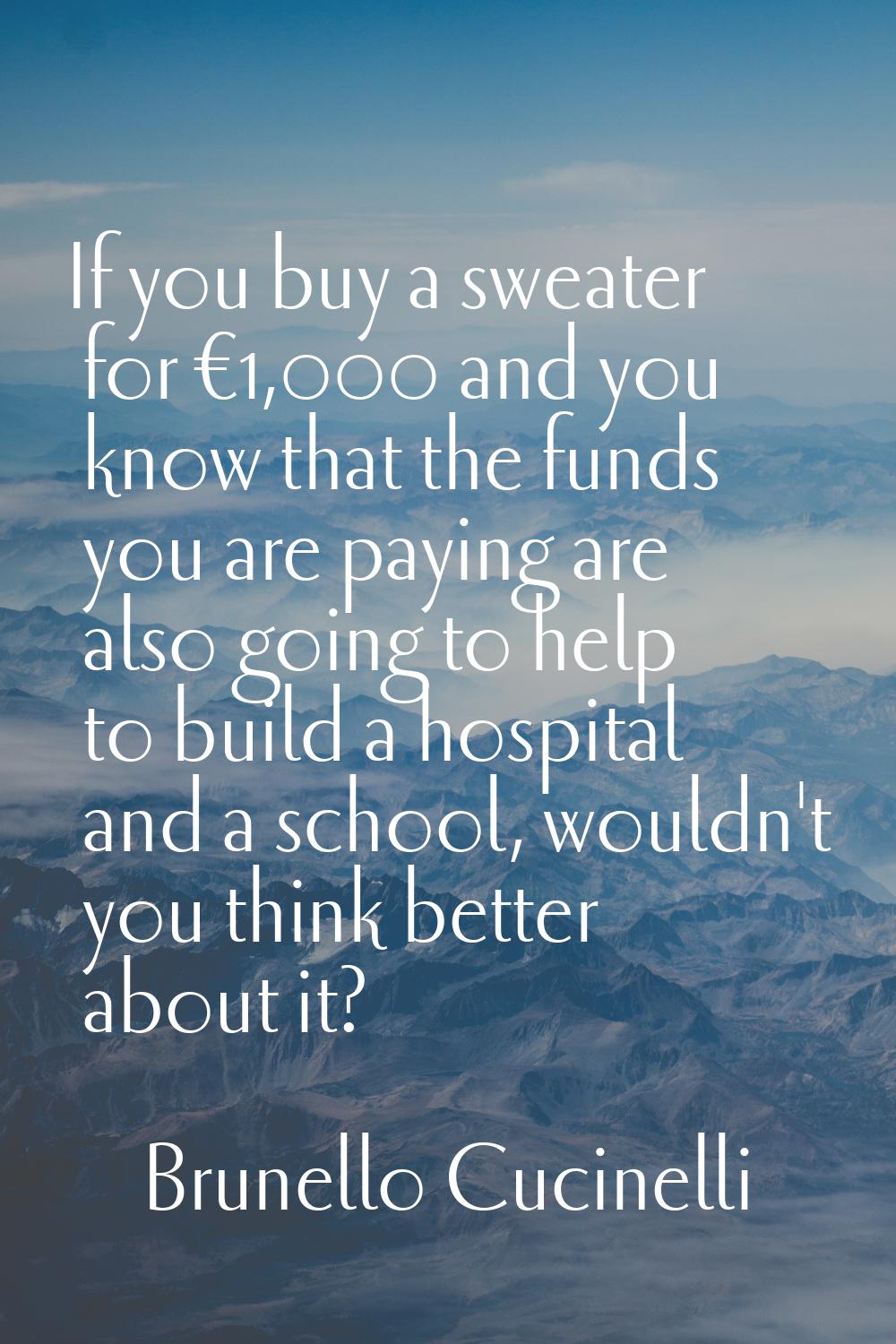 If you buy a sweater for €1,000 and you know that the funds you are paying are also going to help t