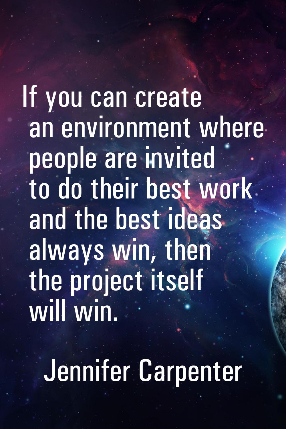 If you can create an environment where people are invited to do their best work and the best ideas 