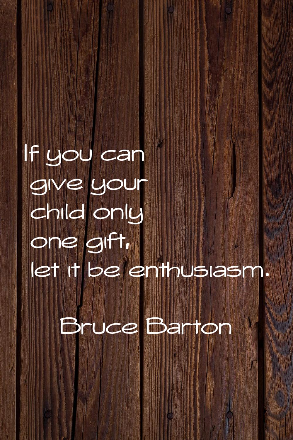 If you can give your child only one gift, let it be enthusiasm.
