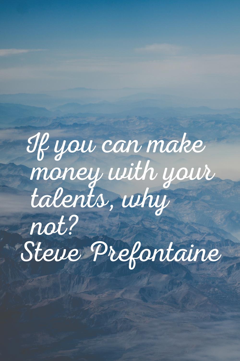 If you can make money with your talents, why not?