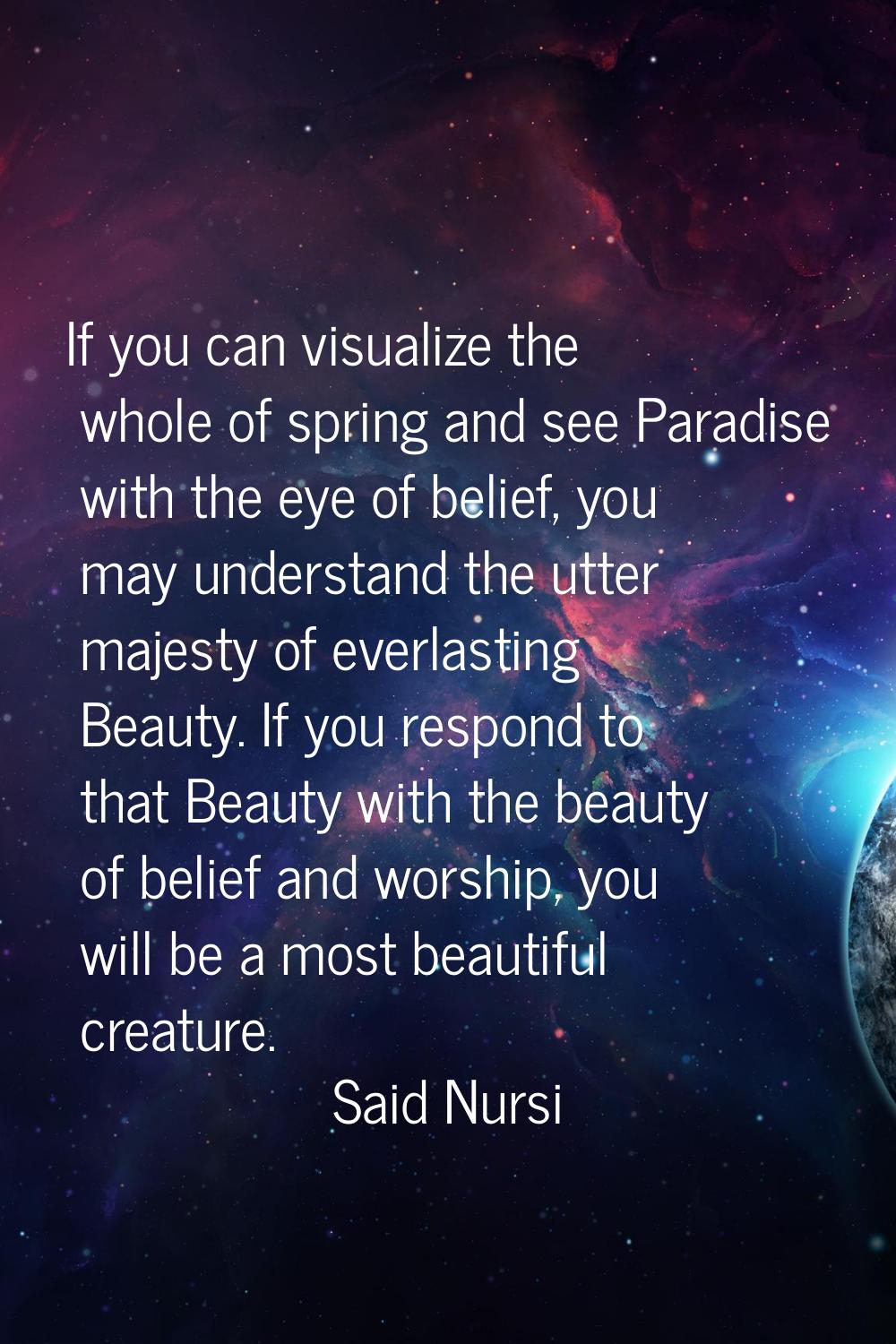 If you can visualize the whole of spring and see Paradise with the eye of belief, you may understan