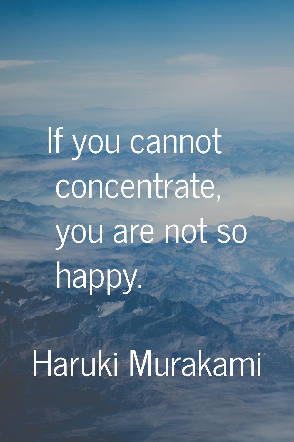 If you cannot concentrate, you are not so happy.