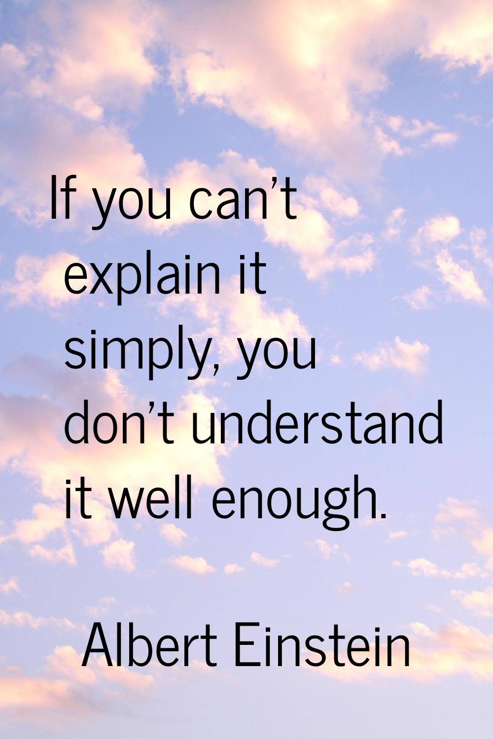 If you can't explain it simply, you don't understand it well enough.