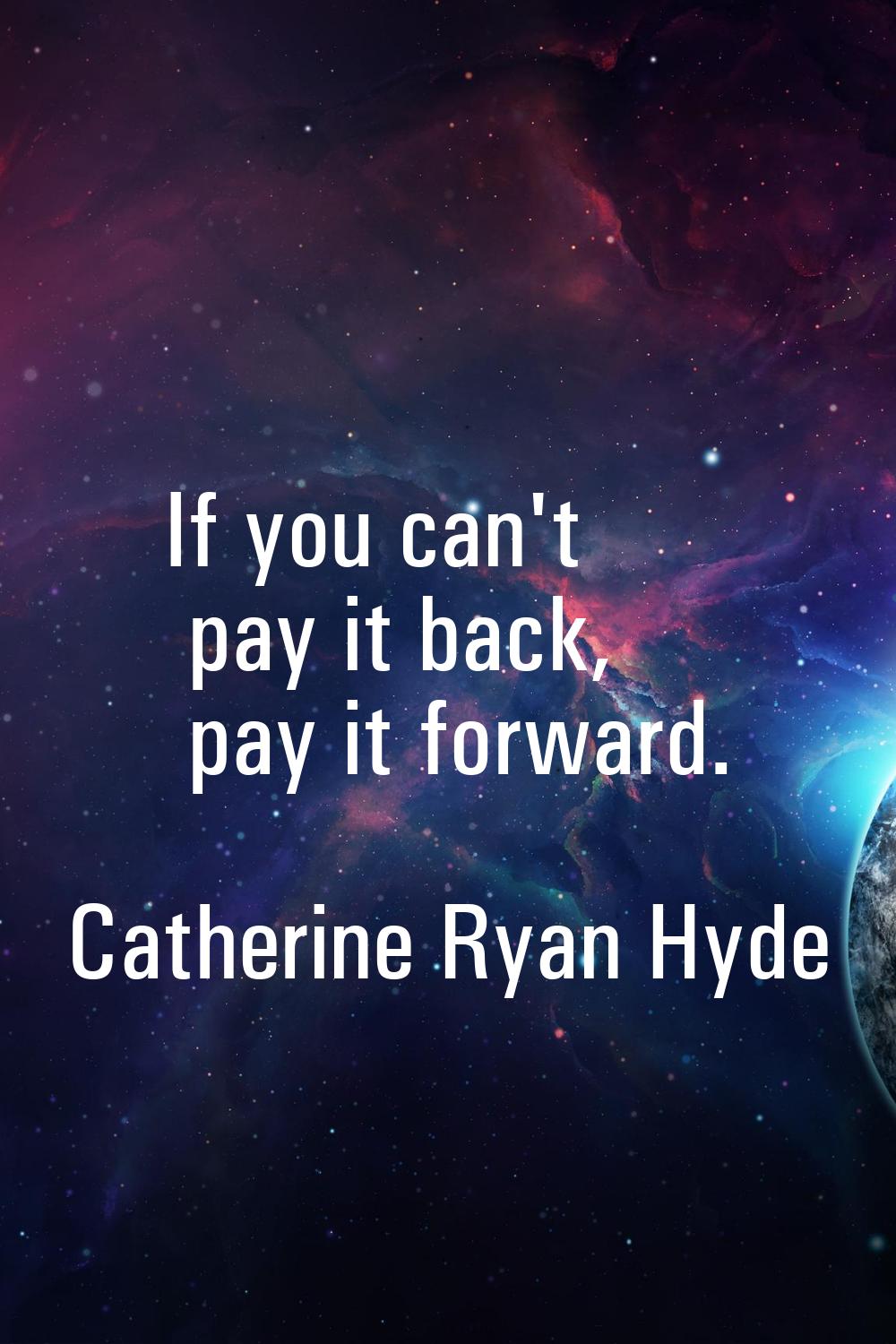 If you can't pay it back, pay it forward.