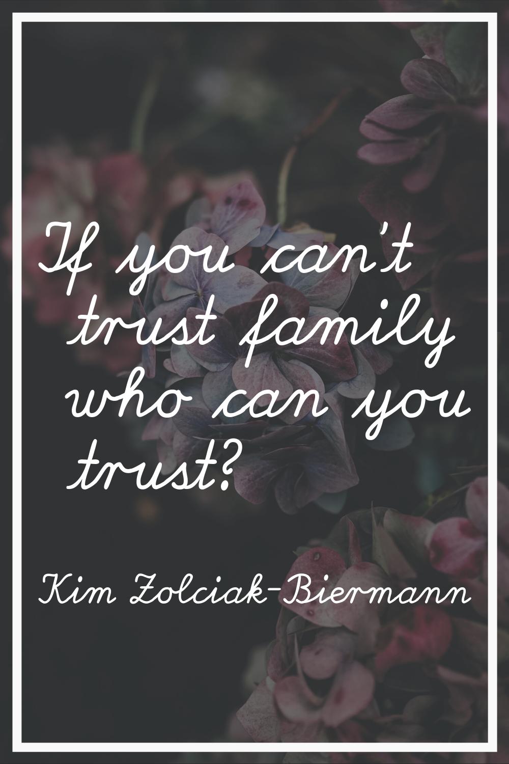 If you can't trust family who can you trust?