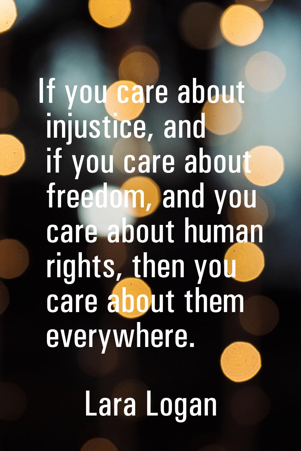 If you care about injustice, and if you care about freedom, and you care about human rights, then y