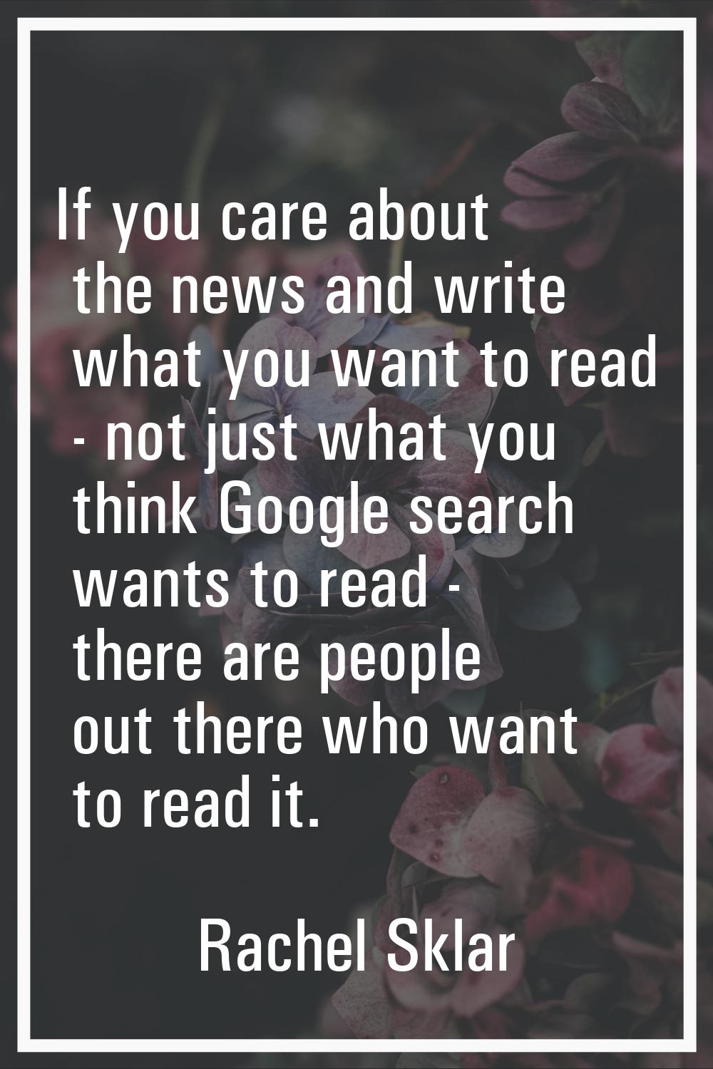 If you care about the news and write what you want to read - not just what you think Google search 