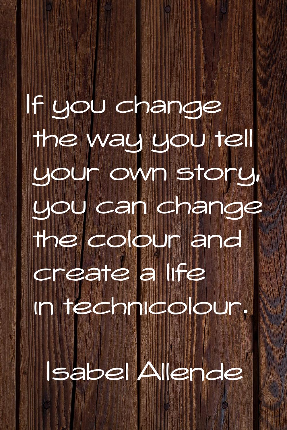 If you change the way you tell your own story, you can change the colour and create a life in techn
