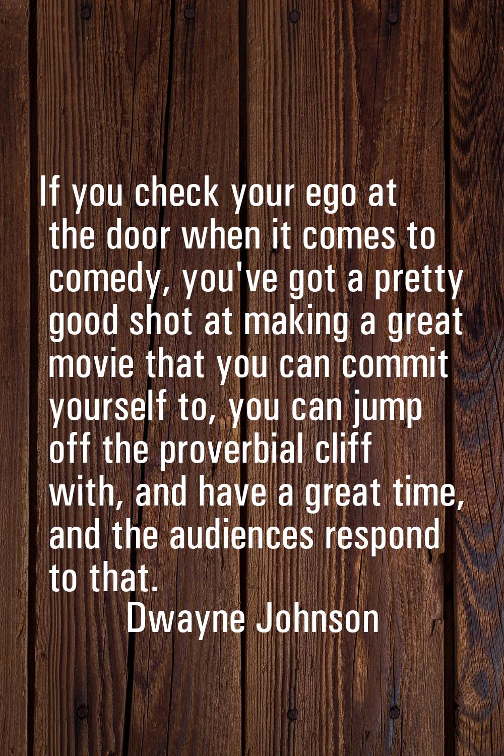 If you check your ego at the door when it comes to comedy, you've got a pretty good shot at making 