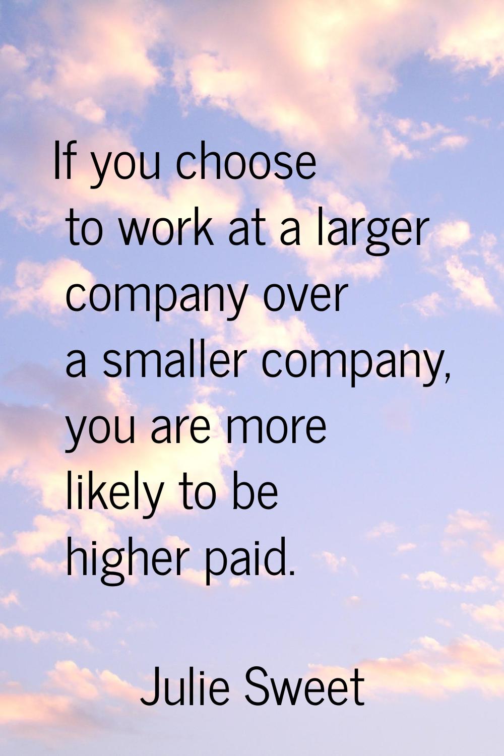 If you choose to work at a larger company over a smaller company, you are more likely to be higher 