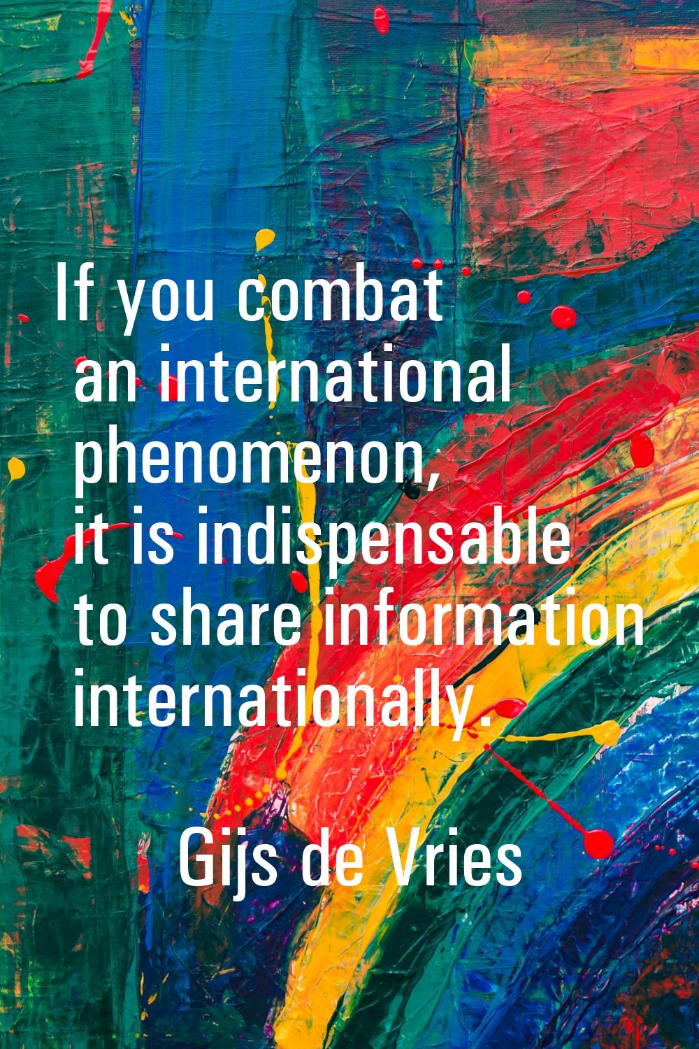 If you combat an international phenomenon, it is indispensable to share information internationally