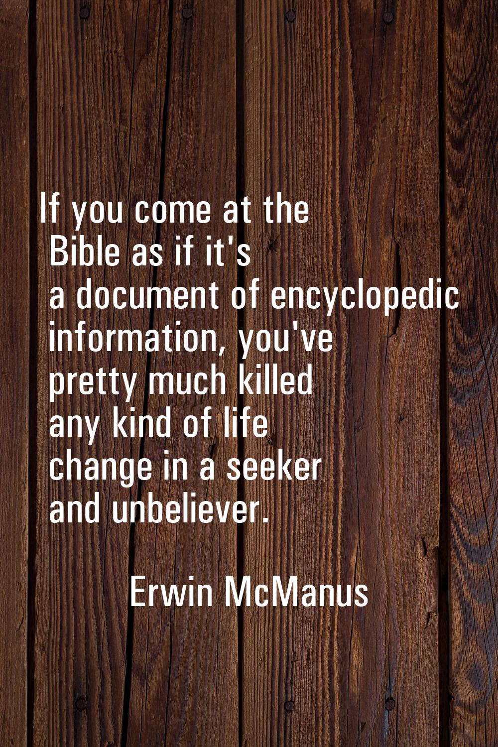 If you come at the Bible as if it's a document of encyclopedic information, you've pretty much kill