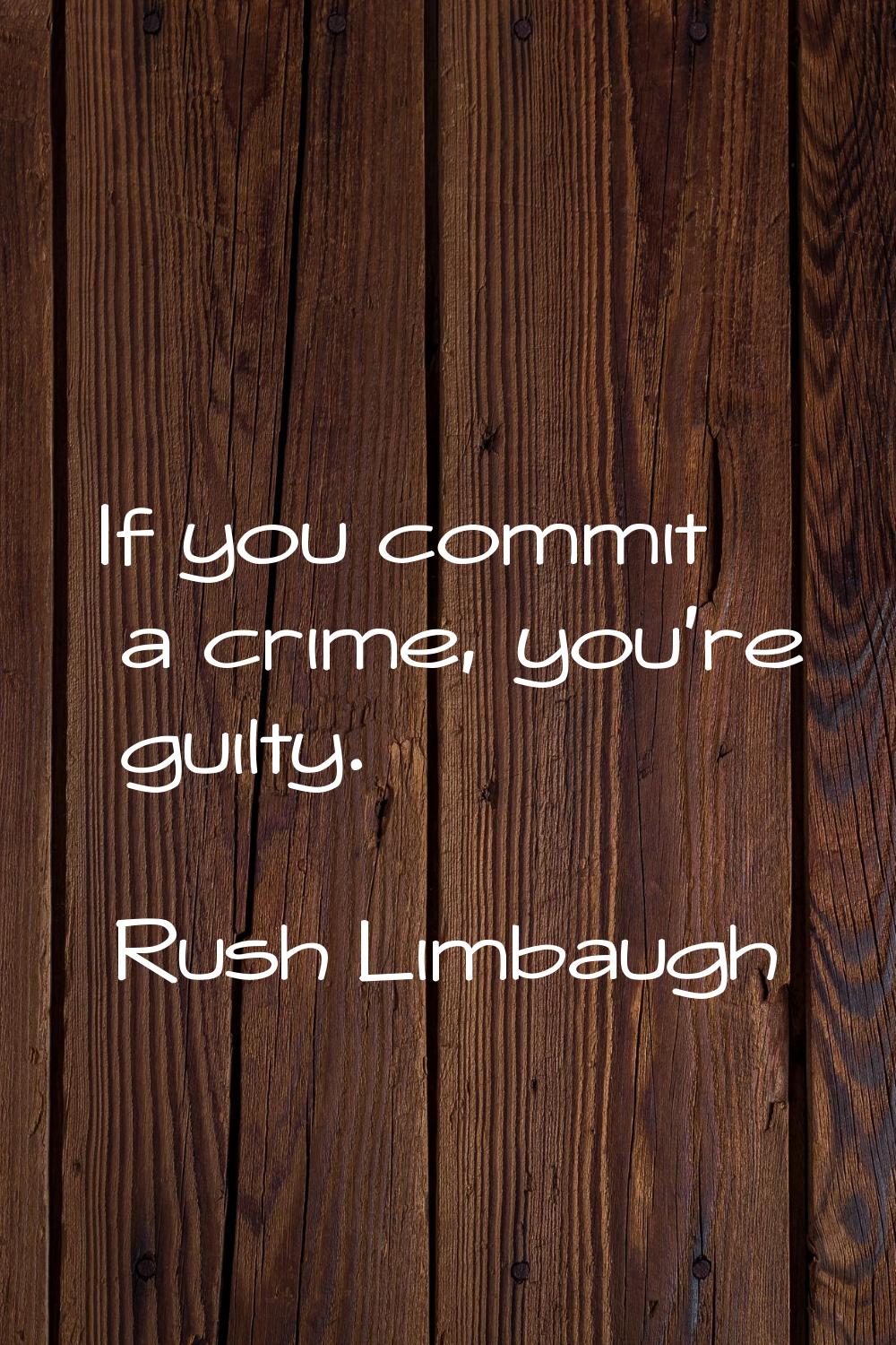 If you commit a crime, you're guilty.