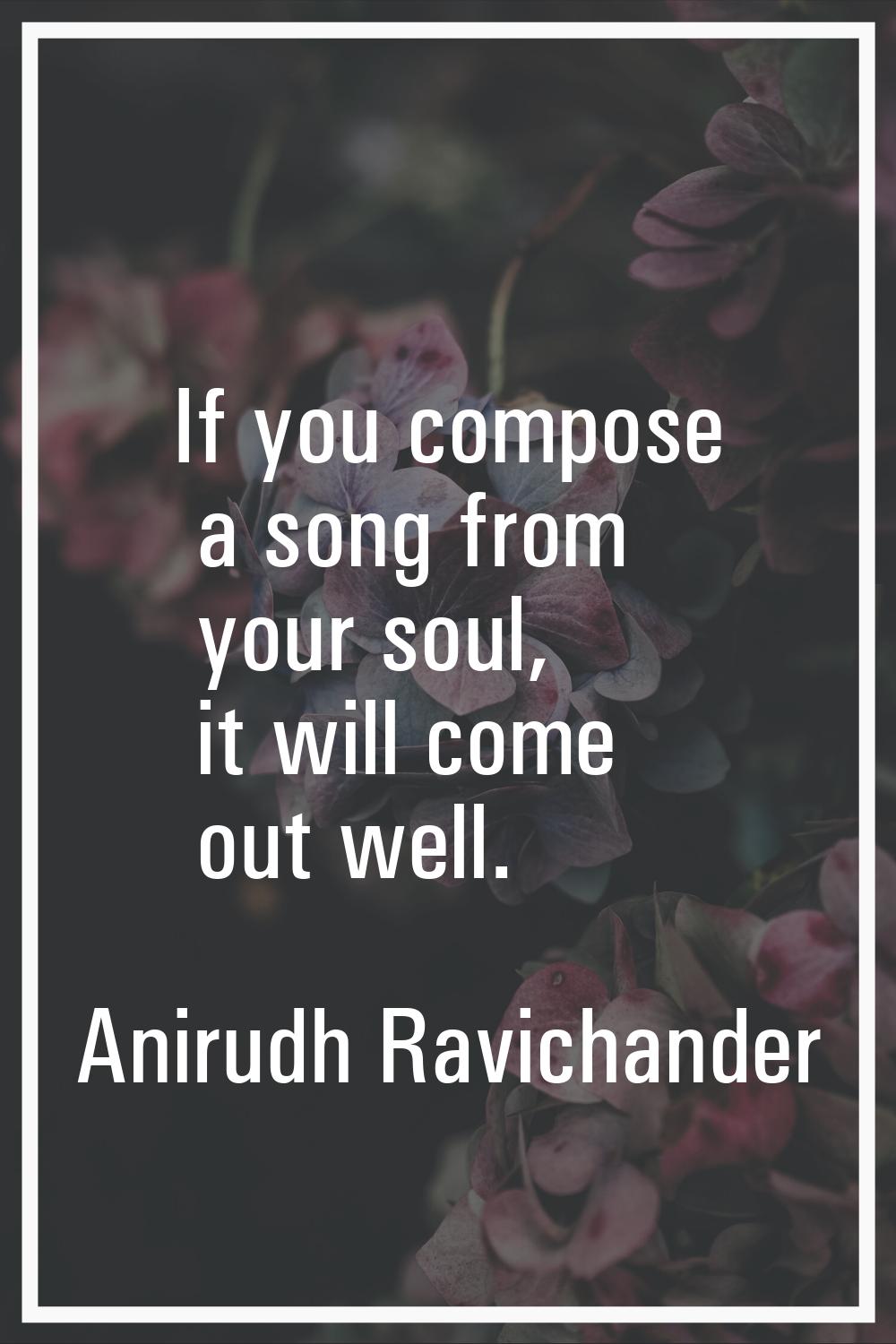 If you compose a song from your soul, it will come out well.