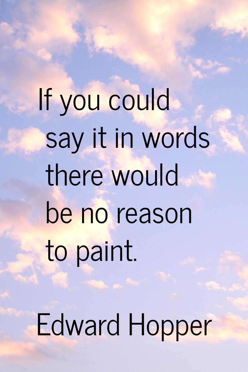 If you could say it in words there would be no reason to paint.