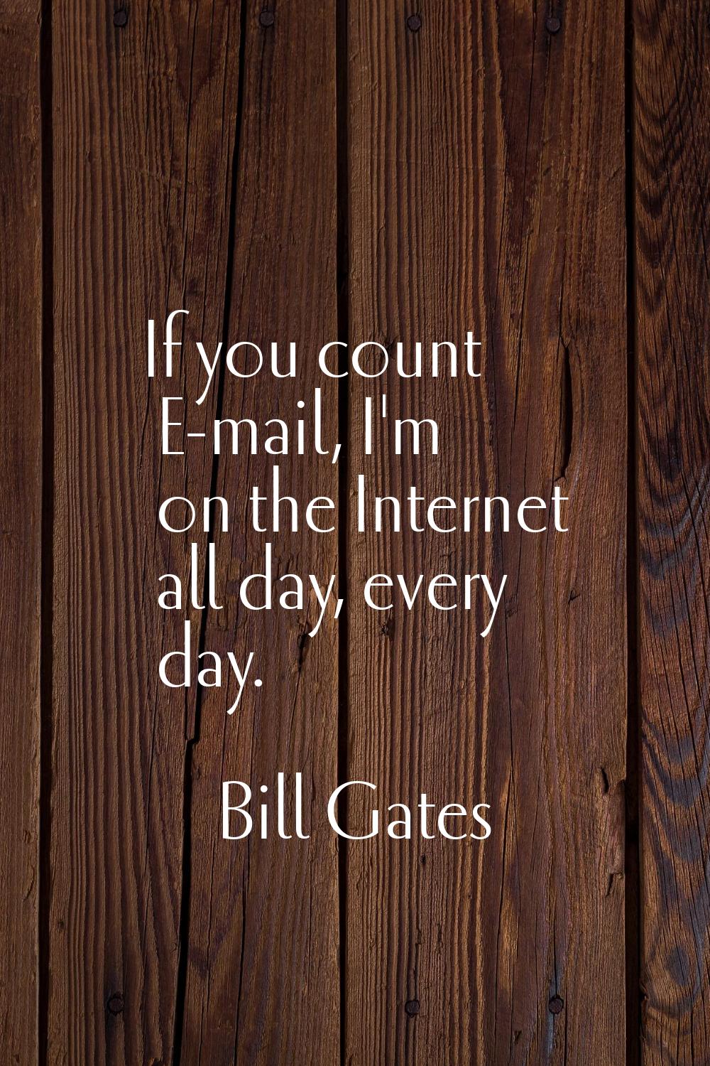 If you count E-mail, I'm on the Internet all day, every day.