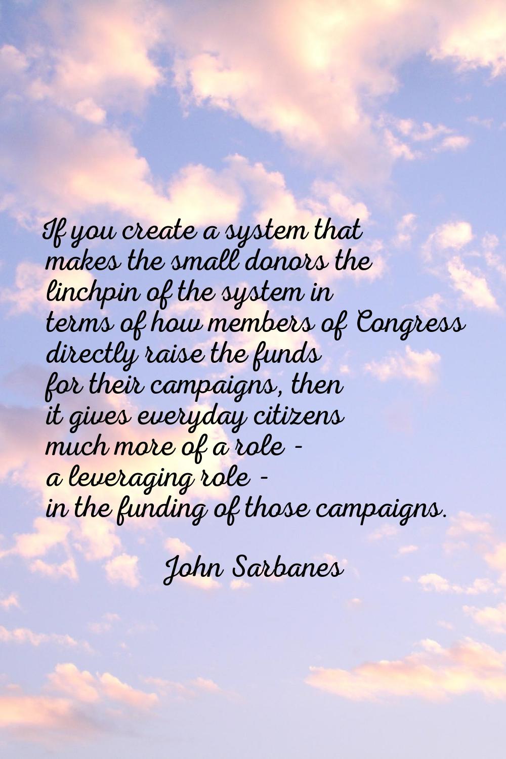 If you create a system that makes the small donors the linchpin of the system in terms of how membe