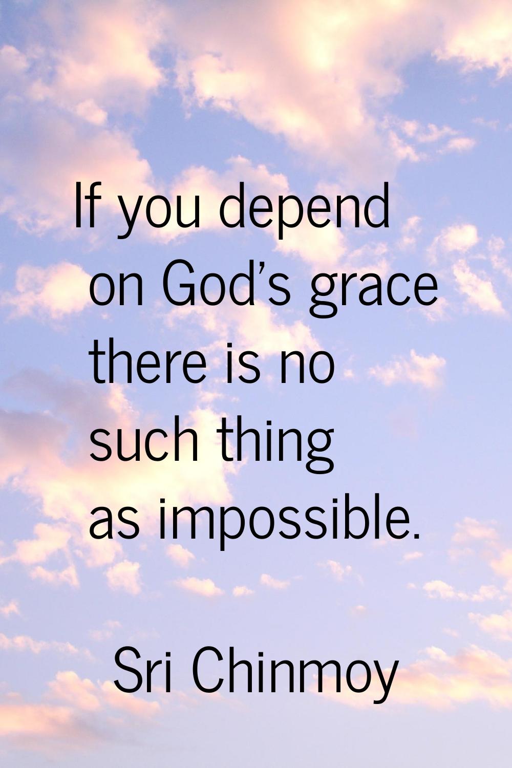 If you depend on God's grace there is no such thing as impossible.