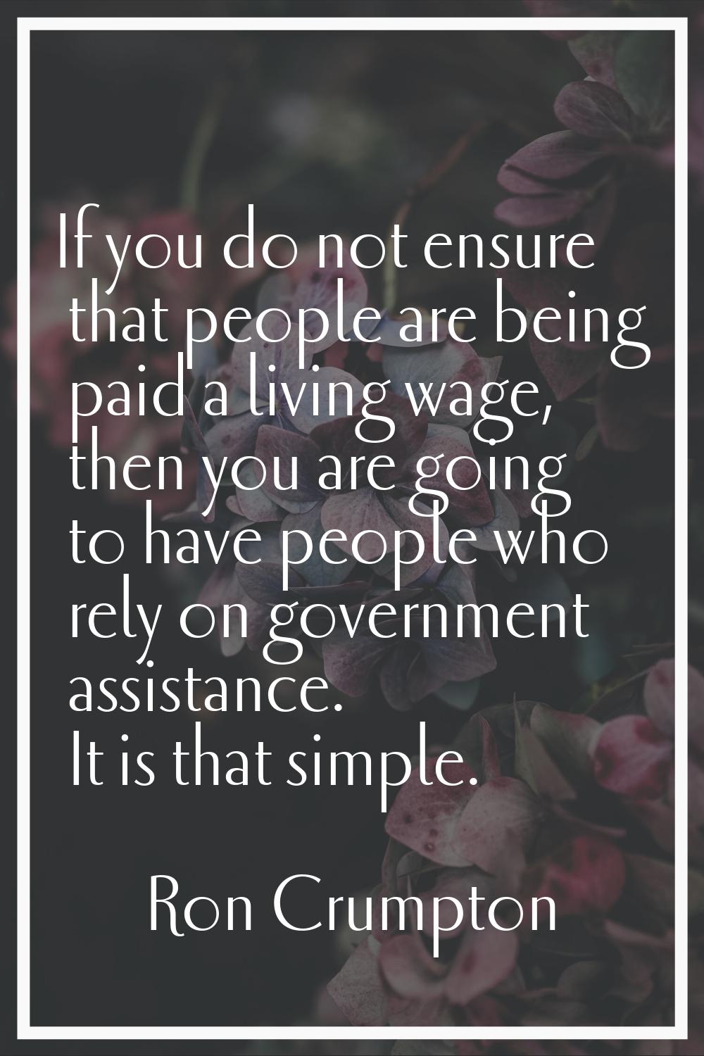 If you do not ensure that people are being paid a living wage, then you are going to have people wh