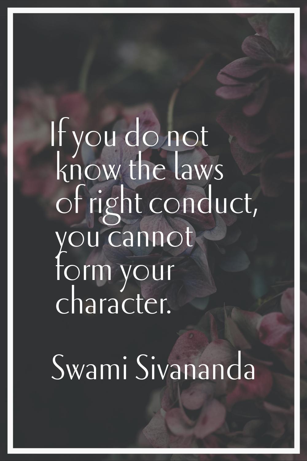 If you do not know the laws of right conduct, you cannot form your character.