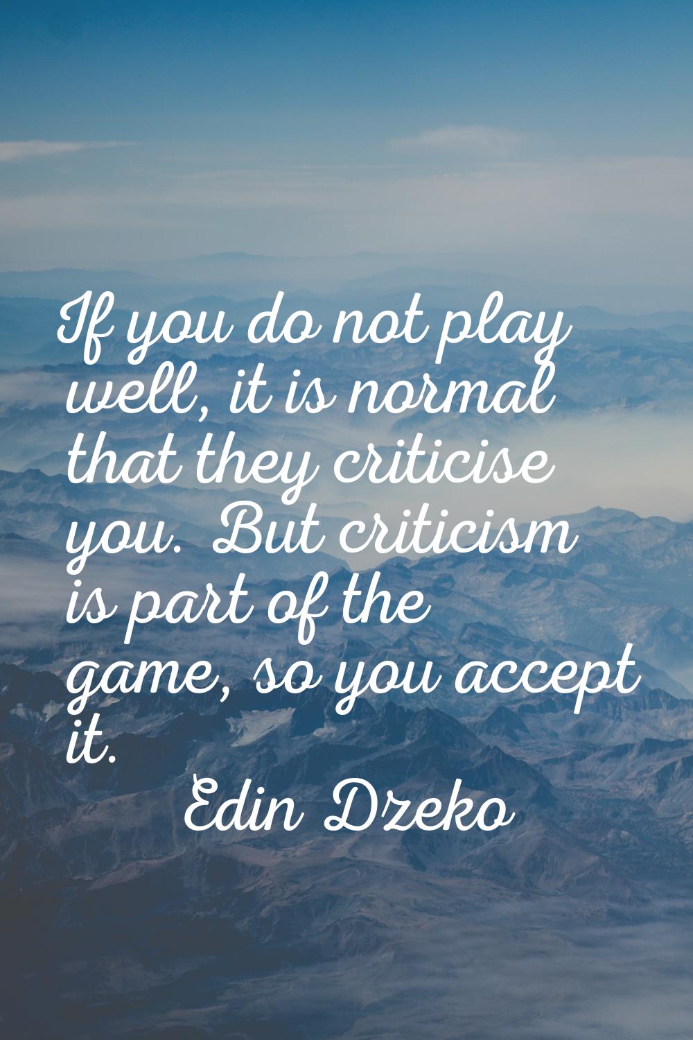 If you do not play well, it is normal that they criticise you. But criticism is part of the game, s