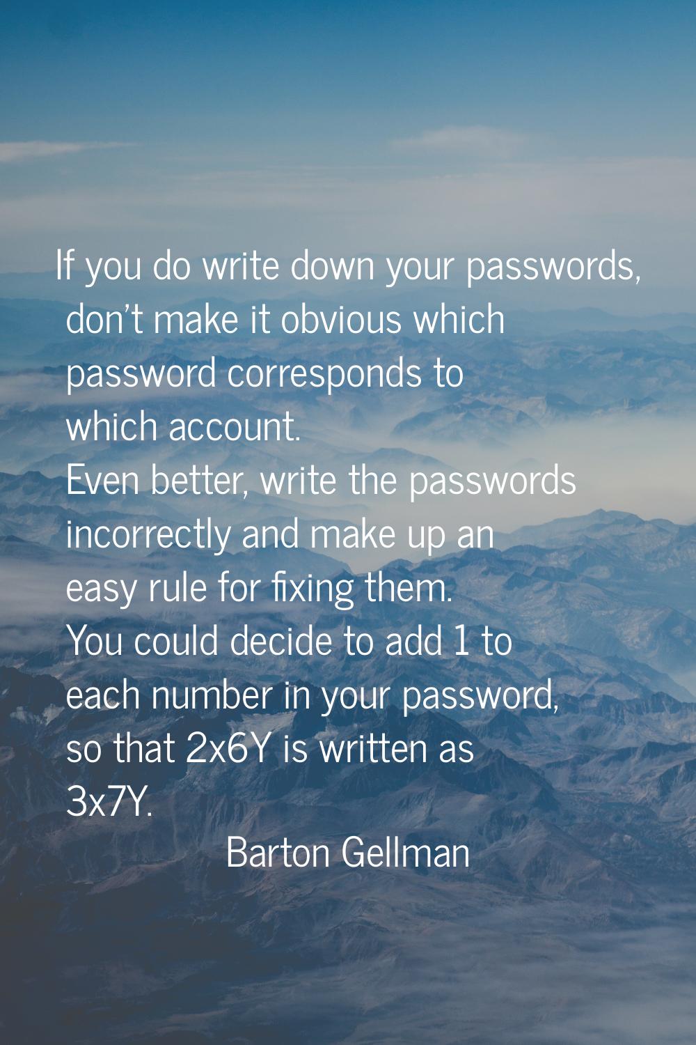 If you do write down your passwords, don't make it obvious which password corresponds to which acco