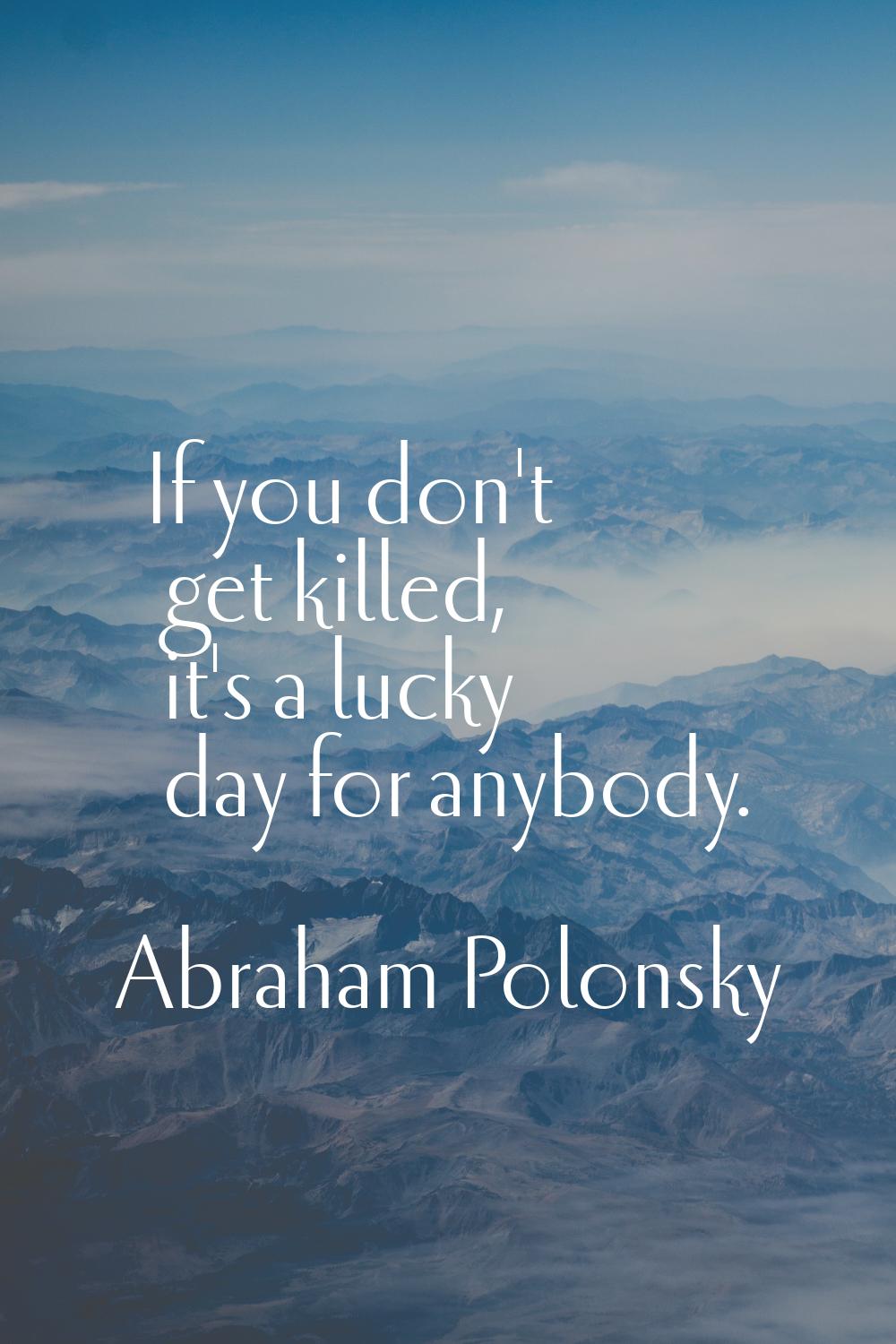 If you don't get killed, it's a lucky day for anybody.