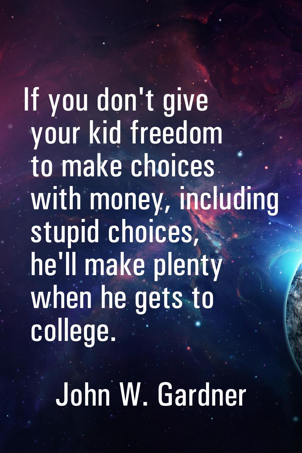 If you don't give your kid freedom to make choices with money, including stupid choices, he'll make