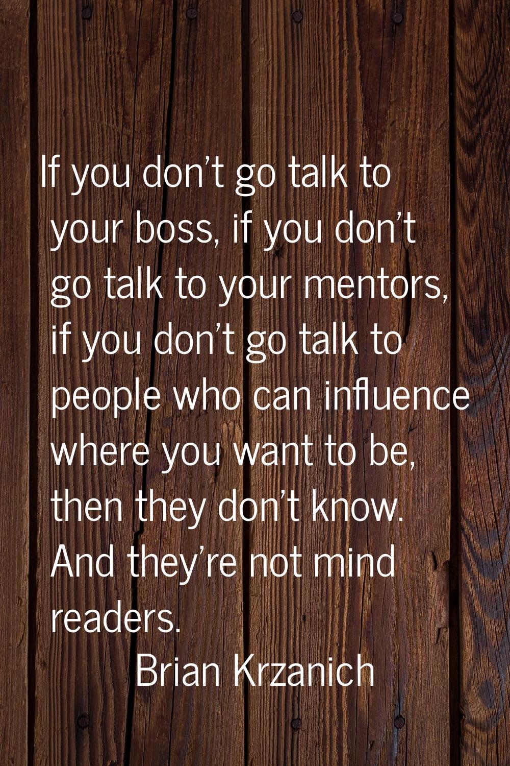 If you don't go talk to your boss, if you don't go talk to your mentors, if you don't go talk to pe