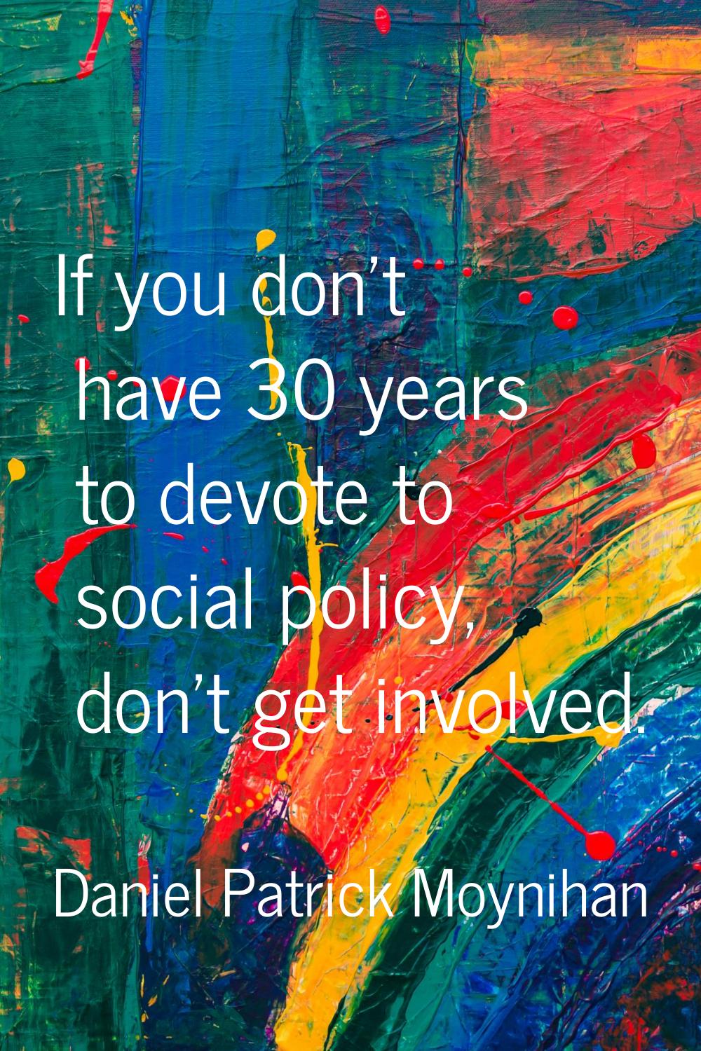 If you don't have 30 years to devote to social policy, don't get involved.