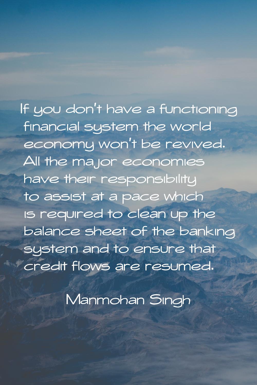 If you don't have a functioning financial system the world economy won't be revived. All the major 