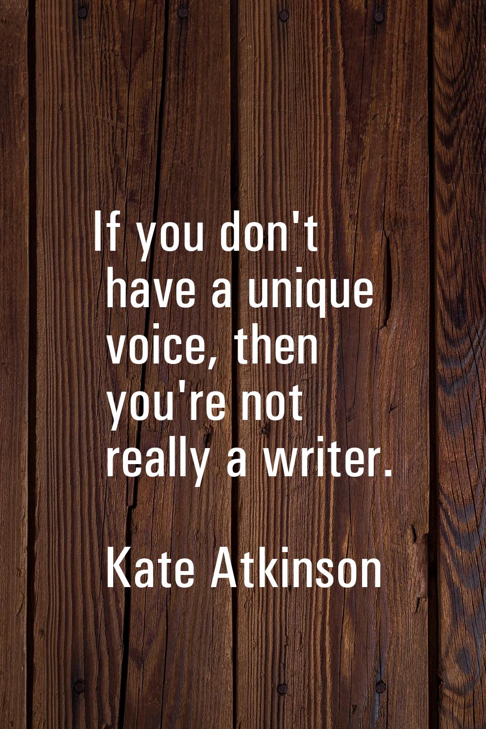If you don't have a unique voice, then you're not really a writer.