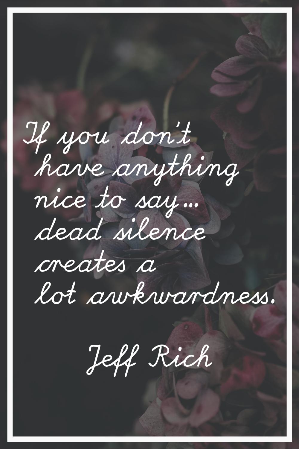 If you don't have anything nice to say... dead silence creates a lot awkwardness.