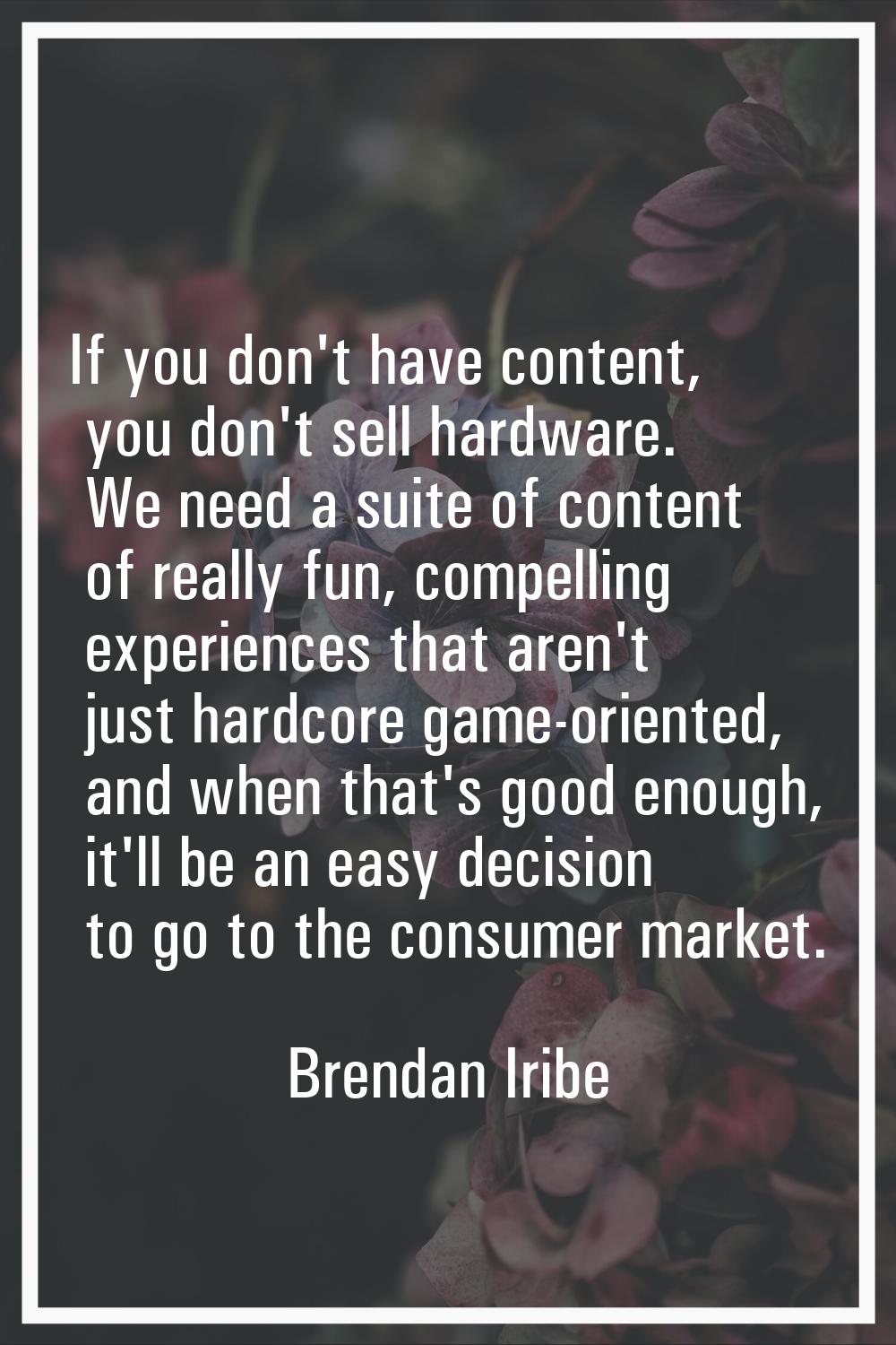 If you don't have content, you don't sell hardware. We need a suite of content of really fun, compe
